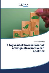 Produktbild: A fogyaszt&oacute;k hozz&aacute;&aacute;ll&aacute;s&aacute;nak a vizsg&aacute;lata a k&ouml;rnyezeti ad&oacute;khoz
