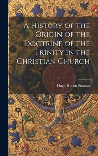 Produktbild: A History of the Origin of the Doctrine of the Trinity in the Christian Church