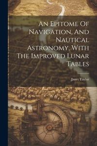 Produktbild: An Epitome Of Navigation, And Nautical Astronomy, With The Improved Lunar Tables