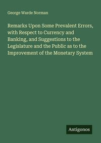 Produktbild: Remarks Upon Some Prevalent Errors, with Respect to Currency and Banking, and Suggestions to the Legislature and the Public as to the Improvement of t