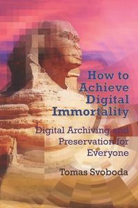 Produktbild: How to Achieve Digital Immortality: Digital Archiving and Preservation for Everyone