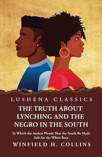 Produktbild: The Truth About Lynching and the Negro in the South In Which the Author Pleads That the South Be Made Safe for the White Race