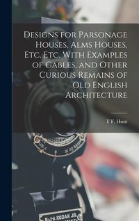 Produktbild: Designs for Parsonage Houses, Alms Houses, etc. etc. With Examples of Gables, and Other Curious Remains of old English Architecture