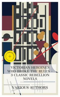 Produktbild: Victorian Heroines Who Broke the Rules - 3 Classic Rebellion Novels