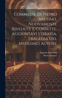 Produktbild: Commedie Di Pietro Aretino, Nuovamente Rivedute E Corrette, Aggiuntavi L'orazia, Tragedia Del Medesimo Autore