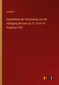 Produktbild: Gedenkboek der Feestviering van het Vijftigjarig Bestaan op 12, 13 en 14 Augustus 1867