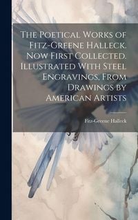 Produktbild: The Poetical Works of Fitz-Greene Halleck. Now First Collected. Illustrated With Steel Engravings, From Drawings by American Artists