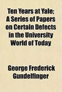 Produktbild: Ten Years at Yale; A Series of Papers on Certain Defects in the University World of Today