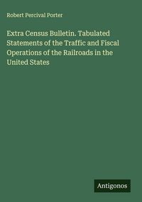 Produktbild: Extra Census Bulletin. Tabulated Statements of the Traffic and Fiscal Operations of the Railroads in the United States