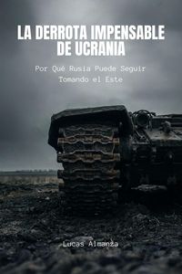 Produktbild: La Derrota Impensable de Ucrania: Por qu&eacute; Rusia puede seguir tomando el este