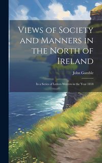 Produktbild: Views of Society and Manners in the North of Ireland: In a Series of Letters Written in the Year 1818