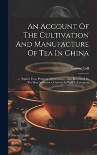 Produktbild: An Account Of The Cultivation And Manufacture Of Tea In China: ...: Derived From Personal Observation ... And Illustrated By The Best Authorities, Chi
