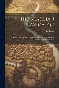 Produktbild: The Brasilian Navigator: Or, Sailing Directory for All the Coasts of Brasil, to Accompany Laurie's New General Chart