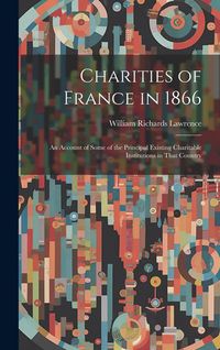 Produktbild: Charities of France in 1866: An Account of Some of the Principal Existing Charitable Institutions in That Country