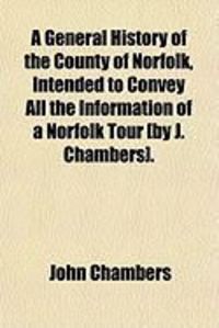 Produktbild: A General History of the County of Norfolk, Intended to Convey All the Information of a Norfolk Tour [By J. Chambers].