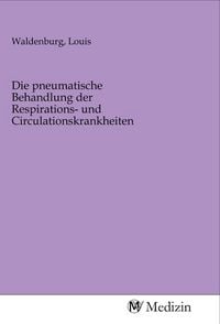 Produktbild: Die pneumatische Behandlung der Respirations- und Circulationskrankheiten