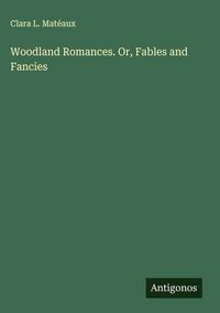 Produktbild: Woodland Romances. Or, Fables and Fancies