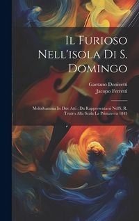Produktbild: Il Furioso Nell'isola Di S. Domingo: Melodramma In Due Atti: Da Rappresentarsi Nell'i. R. Teatro Alla Scala La Primavera 1843