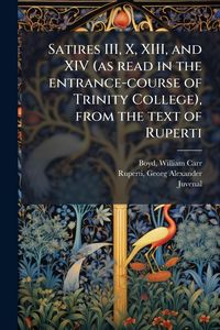 Produktbild: Satires III, X, XIII, and XIV (as read in the entrance-course of Trinity College), from the text of Ruperti