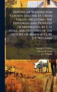 Produktbild: History of Washington County and the St. Croix Valley, Including the Explorers and Pioneers of Minnesota, by E. D. Neill, and Outlines of the History