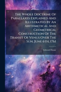 Produktbild: The Whole Doctrine Of Parallaxes Explained And Illustrated By An Arithmetical And Geometrical Construction Of The Transit Of Venus Over The Sun, June