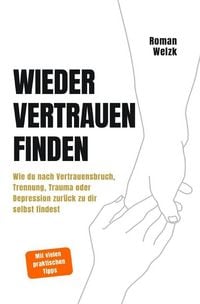 Produktbild: Wieder vertrauen finden | Wie du nach Vertrauensbruch, Trennung, Trauma oder Depression zur&uuml;ck zu dir selbst findest
