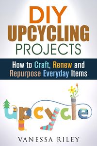 Produktbild: DIY Upcycling Projects: How to Craft, Renew and Repurpose Everyday Items (Recycle, Reuse, Renew, Repurpose)