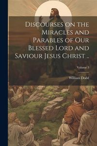 Produktbild: Discourses on the Miracles and Parables of our Blessed Lord and Saviour Jesus Christ ..; Volume 3