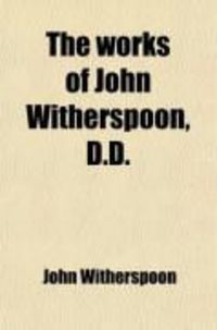 Produktbild: The Works of John Witherspoon, D.D.; Containing Essays, Sermons,