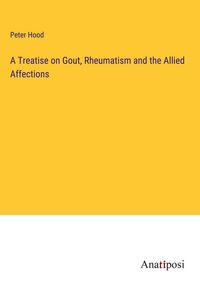 Produktbild: A Treatise on Gout, Rheumatism and the Allied Affections