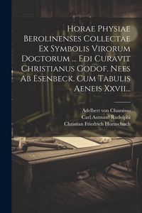 Produktbild: Horae Physiae Berolinenses Collectae Ex Symbolis Virorum Doctorum ... Edi Curavit Christianus Godof. Nees Ab Esenbeck. Cum Tabulis Aeneis Xxvii...