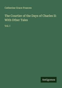 Produktbild: The Courtier of the Days of Charles II: With Other Tales