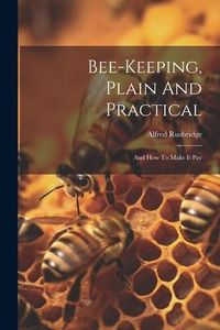 Produktbild: Bee-keeping, Plain And Practical: And How To Make It Pay