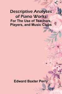 Produktbild: Descriptive Analyses Of Piano Works; For The Use Of Teachers, Players, And Music Clubs
