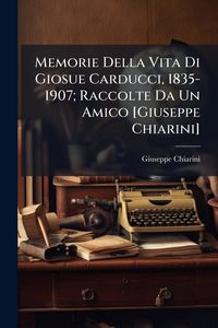 Produktbild: Memorie Della Vita Di Giosue Carducci, 1835-1907; Raccolte Da Un Amico [Giuseppe Chiarini]