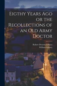 Produktbild: Eigthy Years Ago or the Recollections of an Old Army Doctor