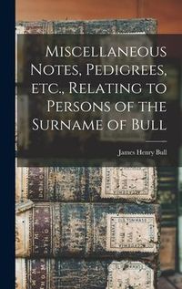 Produktbild: Miscellaneous Notes, Pedigrees, Etc., Relating to Persons of the Surname of Bull