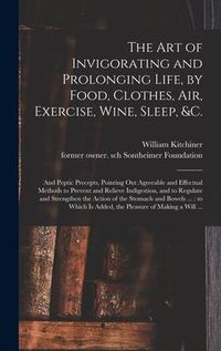 Produktbild: The Art of Invigorating and Prolonging Life, by Food, Clothes, Air, Exercise, Wine, Sleep, &c.: and Peptic Precepts, Pointing out Agreeable and Effect