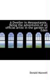 Produktbild: A Dweller in Mesopotamia, Being the Adventures of an Official Artist in the Garden of Eden