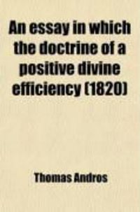 Produktbild: An Essay in Which the Doctrine of a Positive Divine Efficiency; Exciting the Will of Men to Sin, as Held by Some Modern Writers, Is Candidly