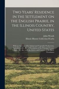 Produktbild: Two Years' Residence in the Settlement on the English Prairie, in the Illinois Country, United States: With an Account of Its Animal and Vegetable Pro
