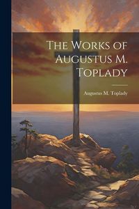 Produktbild: The Works of Augustus M. Toplady