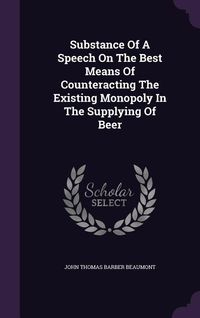 Produktbild: Substance Of A Speech On The Best Means Of Counteracting The Existing Monopoly In The Supplying Of Beer