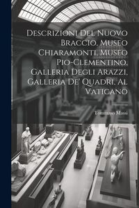 Produktbild: Descrizioni Del Nuovo Braccio, Museo Chiaramonti, Museo Pio-Clementino, Galleria Degli Arazzi, Galleria De' Quadri, Al Vaticano