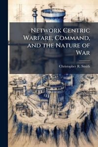 Produktbild: Network Centric Warfare, Command, and the Nature of War