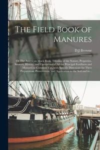 Produktbild: The Field Book of Manures; or The American Muck Book, Treating of the Nature, Properties, Sources, History, and Operations of All the Principal Fertil
