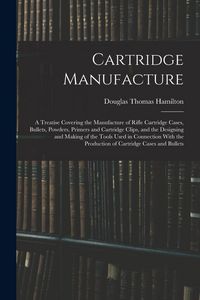 Produktbild: Cartridge Manufacture; a Treatise Covering the Manufacture of Rifle Cartridge Cases, Bullets, Powders, Primers and Cartridge Clips, and the Designing
