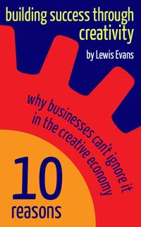 Produktbild: Building Success Through Creativity - 10 reasons why businesses can't ignore it in the creative economy