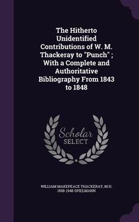 Produktbild: The Hitherto Unidentified Contributions of W. M. Thackeray to "Punch"; With a Complete and Authoritative Bibliography From 1843 to 1848
