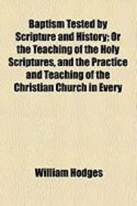 Produktbild: Baptism Tested by Scripture and History; Or the Teaching of the Holy Scriptures, and the Practice and Teaching of the Christian Church in Every